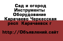 Сад и огород Инструменты. Оборудование. Карачаево-Черкесская респ.,Карачаевск г.